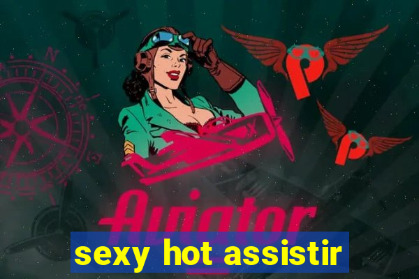 sexy hot assistir